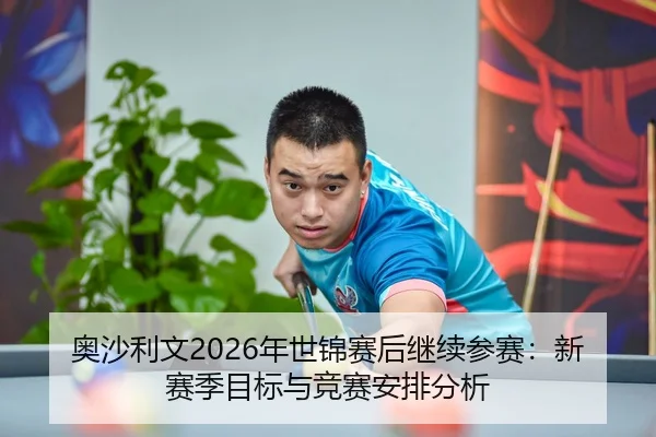 奥沙利文2026年世锦赛后继续参赛：新赛季目标与竞赛安排分析