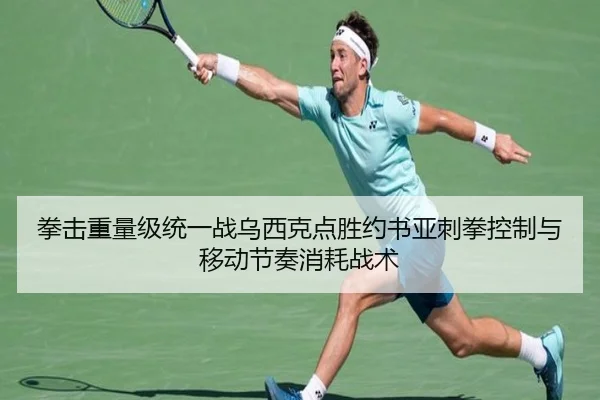 拳击重量级统一战乌西克点胜约书亚刺拳控制与移动节奏消耗战术