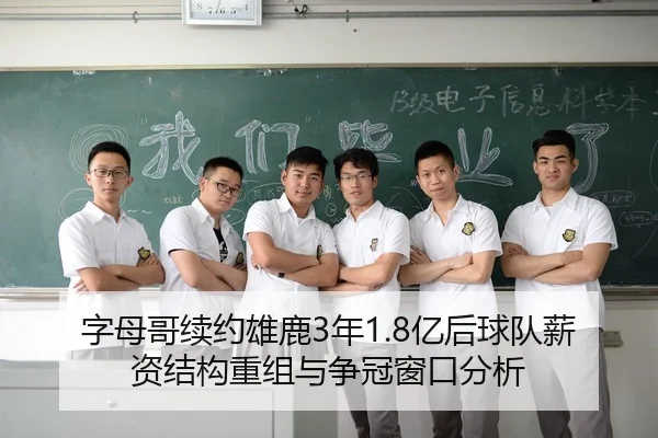 字母哥续约雄鹿3年1.8亿后球队薪资结构重组与争冠窗口分析